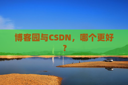 博客园与CSDN，哪个更好？
